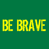 BE BRAVE