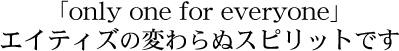 エイティズの変わらぬスピリットです